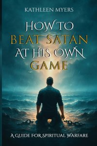 How to Beat Satan At His Own Game: A Guide For Spiritual Warfare