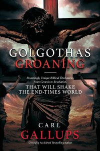 Golgotha's Groaning: Stunningly Unique Biblical Disclosures from Genesis to Revelation that are Shaking the End Times World