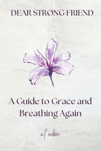 Dear Strong Friend: A Guide to Grace and Breathing Again