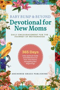 Baby Bump & Beyond - Devotional for New Moms (Daily Encouragement for the Journey of Motherhood): 365 Days Daily Spiritual Guide and Reflections for F