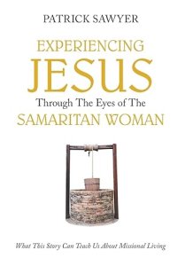 Experiencing Jesus Through The Eyes of The Samaritan Woman: What This Story Can Teach Us About Missional Living