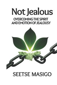 NOT JEALOUS : Overcoming The Spirit And Emotion Of Jealousy