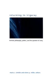 Returning to Irigaray : Feminist Philosophy, Politics, and the Question of Unity