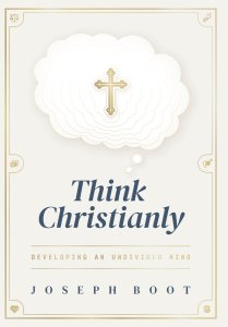 Think Christianly: Developing an Undivided Mind