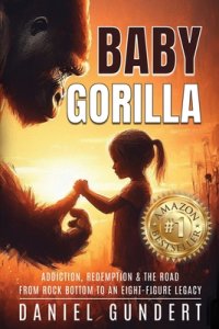 Baby Gorilla: Addiction, Redemption, & the Road from Rock Bottom to an Eight-Figure Legacy