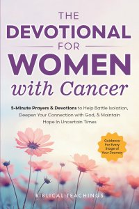 The Devotional for Women with Cancer: 5-Minute Prayers & Devotions to Help Battle Isolation, Deepen Your Connection with God, & Maintain Hope in Uncer