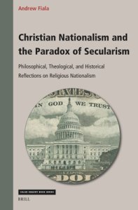 Christian Nationalism and the Paradox of Secularism: Philosophical, Theological, and Historical Reflections on Religious Nationalism