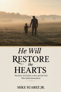 He Will Restore The Hearts: The Story of a Father, a Son, and the God Who Heals Generations