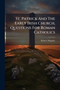 St. Patrick And The Early Irish Church, Questions For Roman Catholics