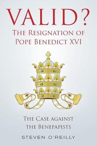 Valid? The Resignation of Pope Benedict XVI: The Case against the Benepapists