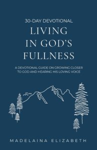 Living in God's Fullness: A 30-Day Devotional Guide On Growing Closer To God And Hearing His Loving Voice