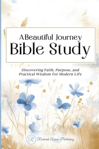 A Beautiful Journey Bible Study: Discovering Faith, Purpose, and Practical Wisdom for Modern Life