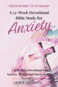 From Worry to Worship A 52-Week Devotional Bible Study for Anxiety: A Self-Help Devotional for Anxiety, Worry, and Stress Relief