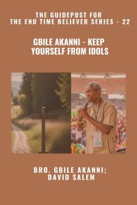 Gbile Akanni - Keep Yourself From Idols - The Guidepost For the End Time Believer Series - 22 of 22