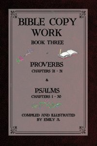 Bible Copy Work Book Three: Proverbs Chapters 21-31 and Psalms Chapters 1-30