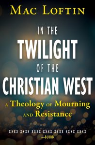 In the Twilight of the Christian West: A Theology of Mourning and Resistance