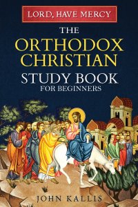 Lord, Have Mercy: The Orthodox Christian Study Book for Beginners - Understanding Christianity Through 2000 Years of Holy Tradition