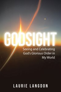 Godsight: Seeing and Celebrating God's Glorious Order in My World