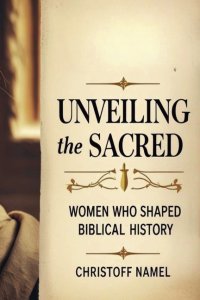 Unveiling the Sacred: Women Who Shaped Biblical History