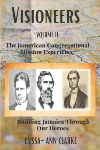VISIONEERS VOLUME II - The JAMERICAN Congregational Mission Experience: Building Jamaica Through Our Heroes
