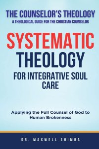 Systematic Theology for Integrative Soul Care: Applying the Full Counsel of God to Human Brokenness