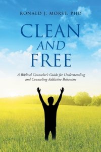 Clean and Free: A Biblical Counselor's Guide for Understanding and Counseling Addictive Behaviors