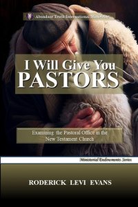 I Will Give You Pastors: Examining the Pastoral Office in the New Testament Church