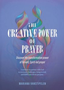 The Creative Power of Prayer: Discover the Transformative Power of Fervent, Spirit-Led Prayer