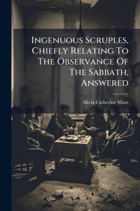 Ingenuous Scruples, Chiefly Relating To The Observance Of The Sabbath, Answered