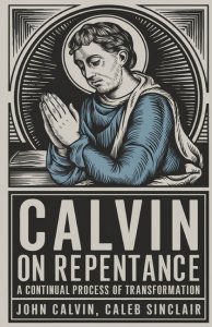 Calvin on Repentance: A Continual Process of Transformation (Grapevine Press)