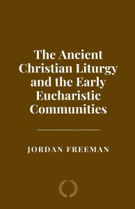 The Ancient Christian Liturgy and the Early Eucharistic Communities