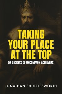 Taking Your Place at the Top: 52 Secrets of Uncommon Achievers