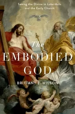 Embodied God: Seeing the Divine in Luke-Acts and the Early Church