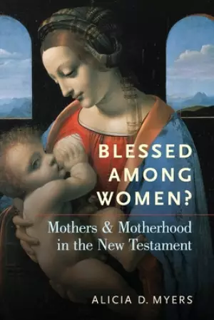 Blessed Among Women?: Mothers and Motherhood in the New Testament