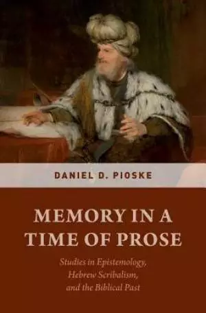 Memory in a Time of Prose: Studies in Epistemology, Hebrew Scribalism, and the Biblical Past