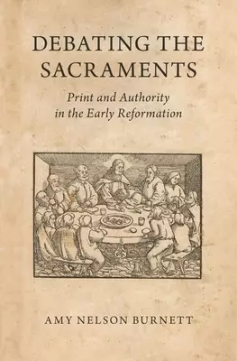 Debating the Sacraments: Print and Authority in the Early Reformation