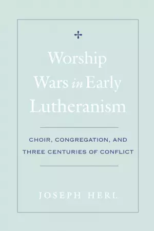 Worship Wars in Early Lutheranism Choir, Congregation and Three Centuries of Conflict