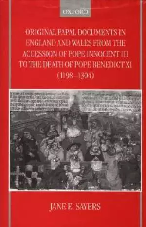 Original Papal Documents in England and Wales from the Accession of Pope Innocent III to the Death of Pope Benedict XI, 1198-1304