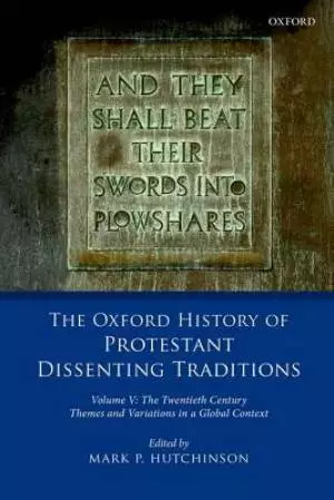 The Oxford History of Protestant Dissenting Traditions, Volume V: The Twentieth Century: Themes and Variations in a Global Context