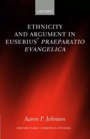 Ethnicity and Argument in Eusebius' Praeparatio Evangelica