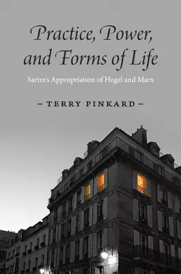 Practice, Power, and Forms of Life: Sartre's Appropriation of Hegel and Marx