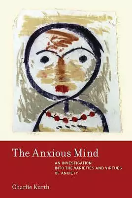 The Anxious Mind: An Investigation Into the Varieties and Virtues of Anxiety