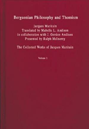 Bergsonian Philosophy and Thomism: Collected Works of Jacques Maritain, Volume 1