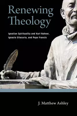 Renewing Theology: Ignatian Spirituality and Karl Rahner, Ignacio Ellacur
