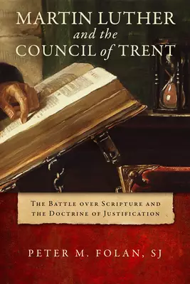Martin Luther and the Council of Trent: The Battle Over Scripture and the Doctrine of Justification
