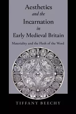Aesthetics and the Incarnation in Early Medieval Britain: Materiality and the Flesh of the Word