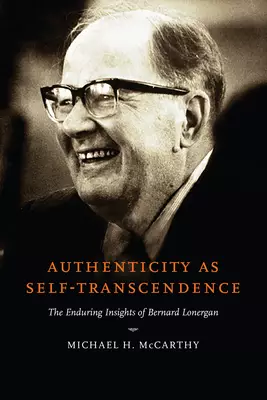 Authenticity as Self-Transcendence: The Enduring Insights of Bernard Lonergan