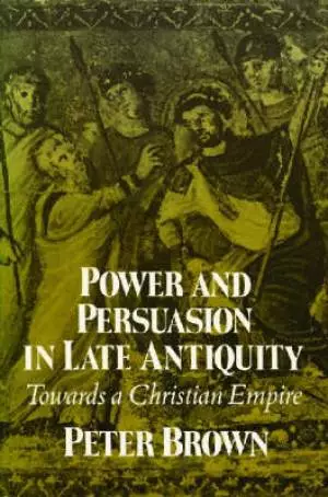 Power and Persuasion in Late Antiquity