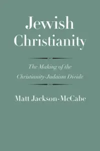 Jewish Christianity: The Making of the Christianity-Judaism Divide