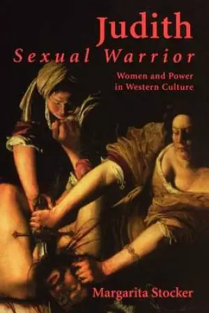 Judith Sexual Warrior: Women and Power in Western Culture